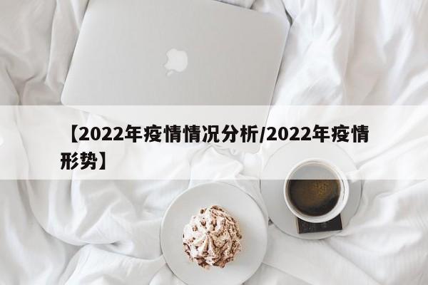 【2022年疫情情况分析/2022年疫情形势】