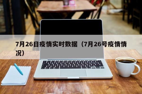 7月26日疫情实时数据（7月26号疫情情况）