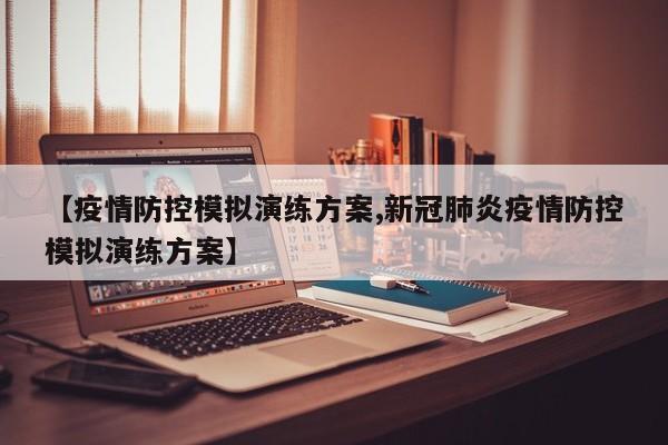 【疫情防控模拟演练方案,新冠肺炎疫情防控模拟演练方案】