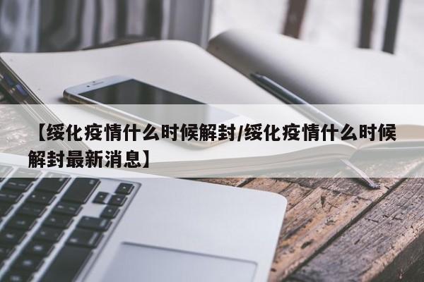 【绥化疫情什么时候解封/绥化疫情什么时候解封最新消息】