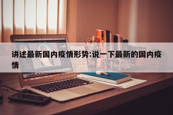 讲述最新国内疫情形势:说一下最新的国内疫情