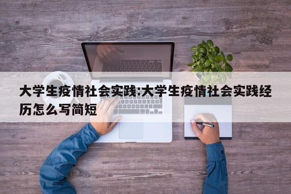 大学生疫情社会实践:大学生疫情社会实践经历怎么写简短