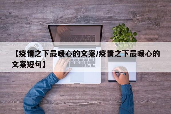 【疫情之下最暖心的文案/疫情之下最暖心的文案短句】