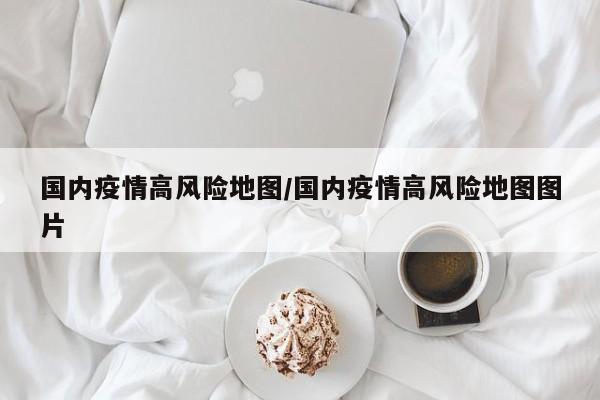 国内疫情高风险地图/国内疫情高风险地图图片