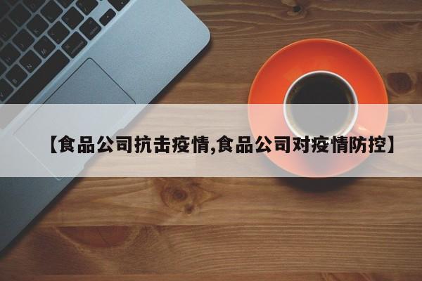 【食品公司抗击疫情,食品公司对疫情防控】