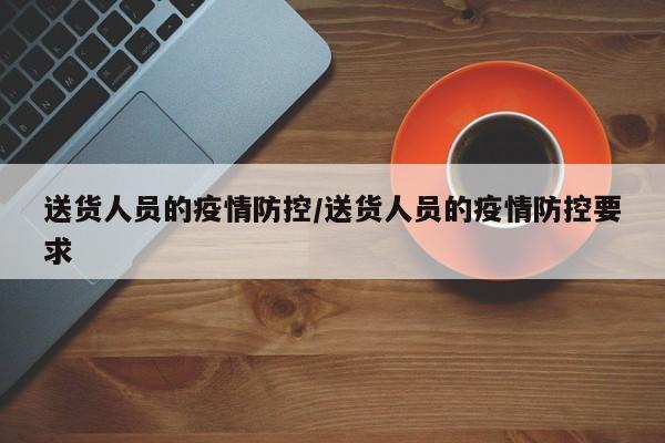 送货人员的疫情防控/送货人员的疫情防控要求