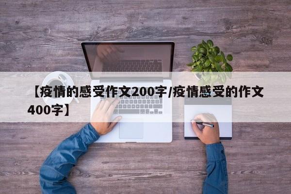 【疫情的感受作文200字/疫情感受的作文400字】
