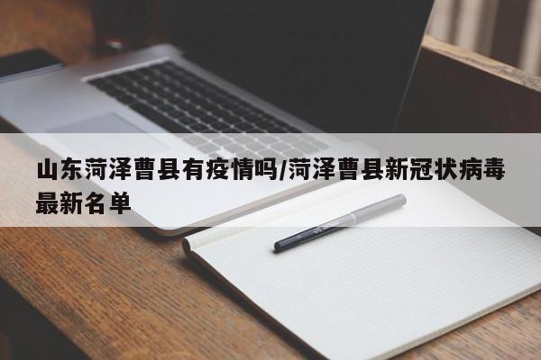 山东菏泽曹县有疫情吗/菏泽曹县新冠状病毒最新名单