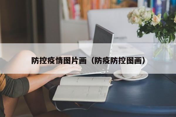 防控疫情图片画（防疫防控图画）