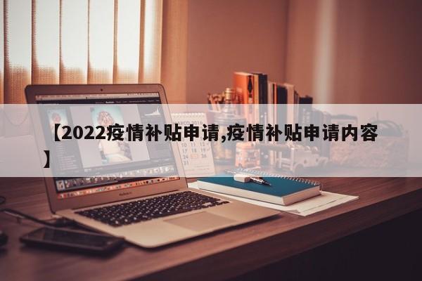 【2022疫情补贴申请,疫情补贴申请内容】