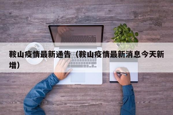 鞍山疫情最新通告（鞍山疫情最新消息今天新增）