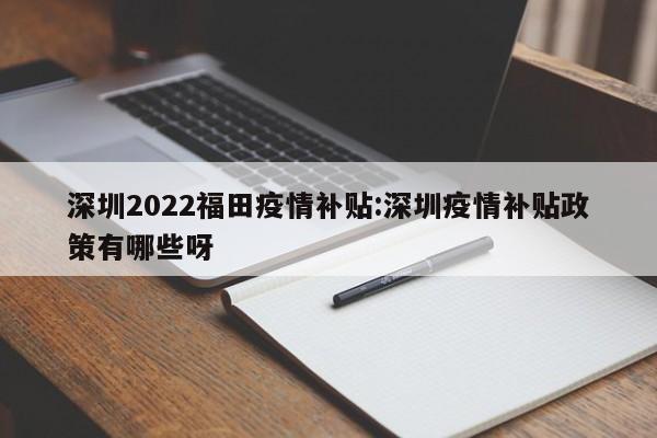 深圳2022福田疫情补贴:深圳疫情补贴政策有哪些呀