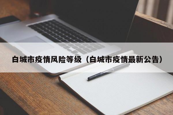 白城市疫情风险等级（白城市疫情最新公告）