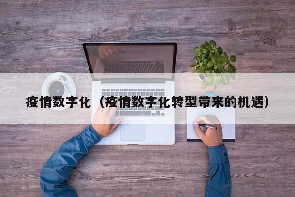 疫情数字化（疫情数字化转型带来的机遇）