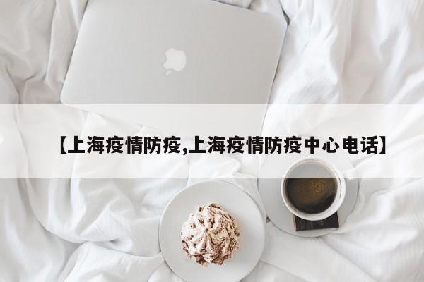 【上海疫情防疫,上海疫情防疫中心电话】