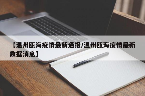 【温州瓯海疫情最新通报/温州瓯海疫情最新数据消息】