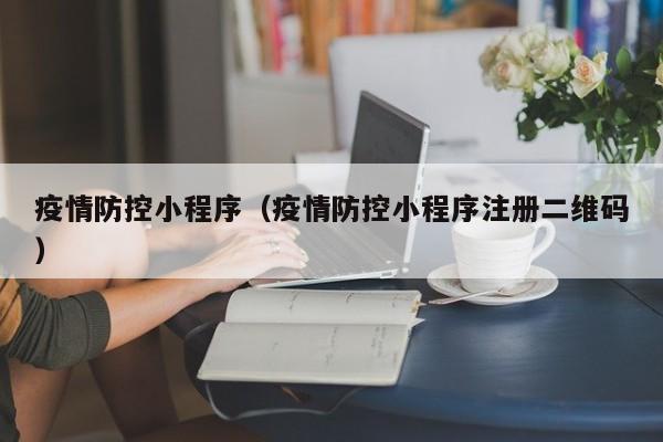 疫情防控小程序（疫情防控小程序注册二维码）