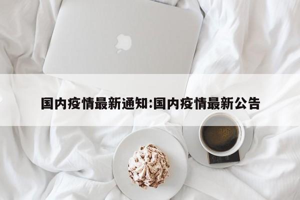 国内疫情最新通知:国内疫情最新公告