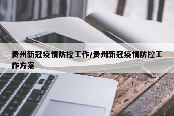 贵州新冠疫情防控工作/贵州新冠疫情防控工作方案