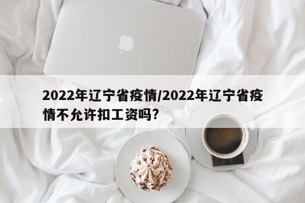 2022年辽宁省疫情/2022年辽宁省疫情不允许扣工资吗?