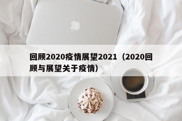 回顾2020疫情展望2021（2020回顾与展望关于疫情）