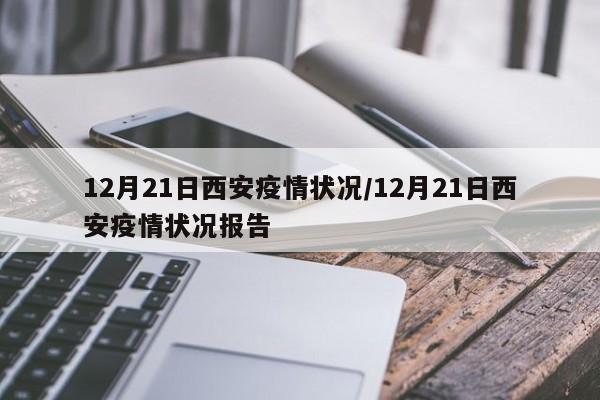 12月21日西安疫情状况/12月21日西安疫情状况报告