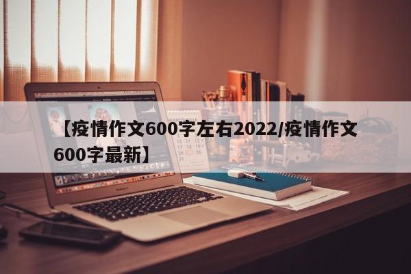 【疫情作文600字左右2022/疫情作文600字最新】