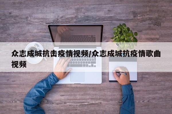 众志成城抗击疫情视频/众志成城抗疫情歌曲视频