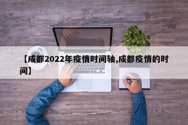 【成都2022年疫情时间轴,成都疫情的时间】