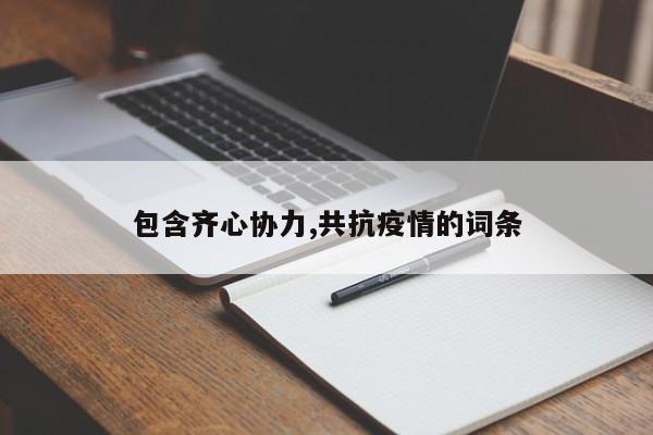 包含齐心协力,共抗疫情的词条
