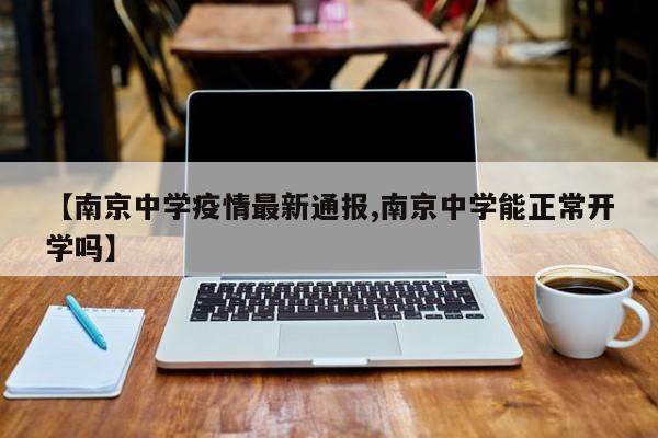 【南京中学疫情最新通报,南京中学能正常开学吗】