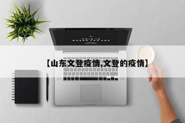 【山东文登疫情,文登的疫情】