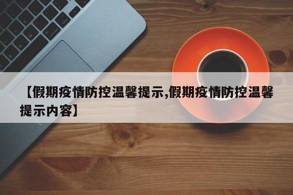 【假期疫情防控温馨提示,假期疫情防控温馨提示内容】