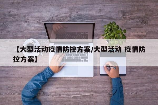 【大型活动疫情防控方案/大型活动 疫情防控方案】