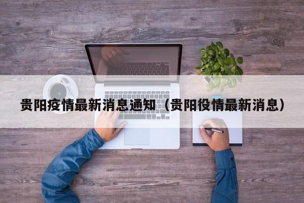贵阳疫情最新消息通知（贵阳役情最新消息）