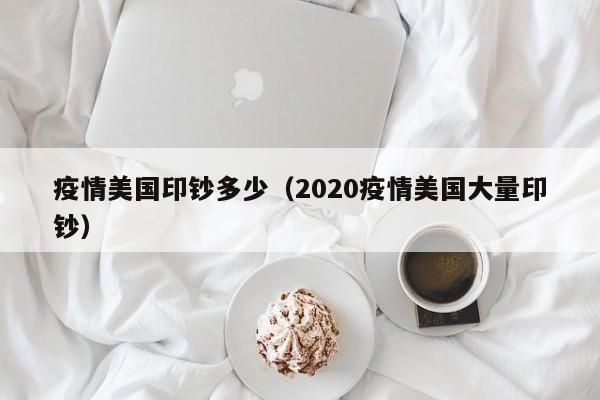 疫情美国印钞多少（2020疫情美国大量印钞）