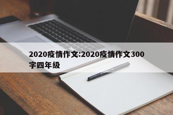 2020疫情作文:2020疫情作文300字四年级