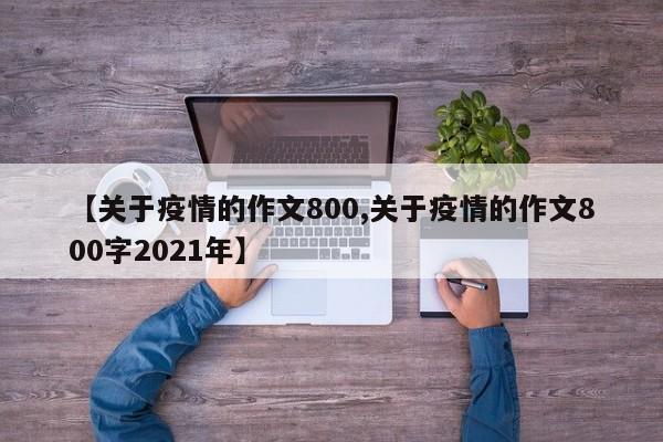 【关于疫情的作文800,关于疫情的作文800字2021年】