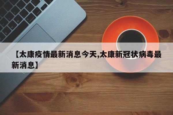 【太康疫情最新消息今天,太康新冠状病毒最新消息】