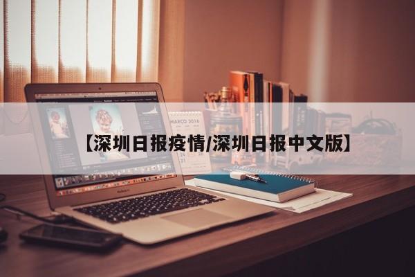 【深圳日报疫情/深圳日报中文版】