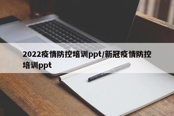 2022疫情防控培训ppt/新冠疫情防控培训ppt