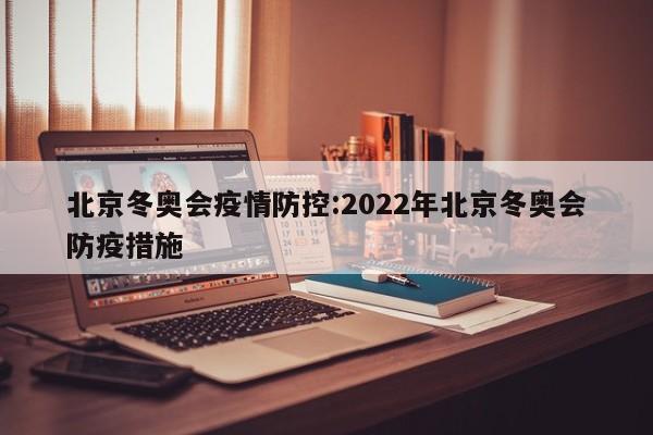 北京冬奥会疫情防控:2022年北京冬奥会防疫措施
