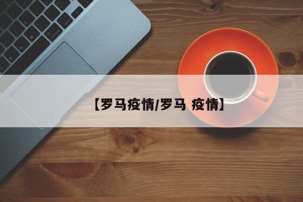 【罗马疫情/罗马 疫情】