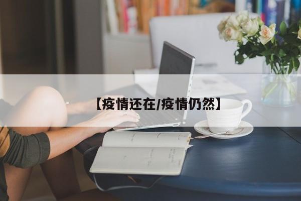 【疫情还在/疫情仍然】