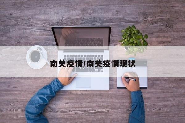 南美疫情/南美疫情现状