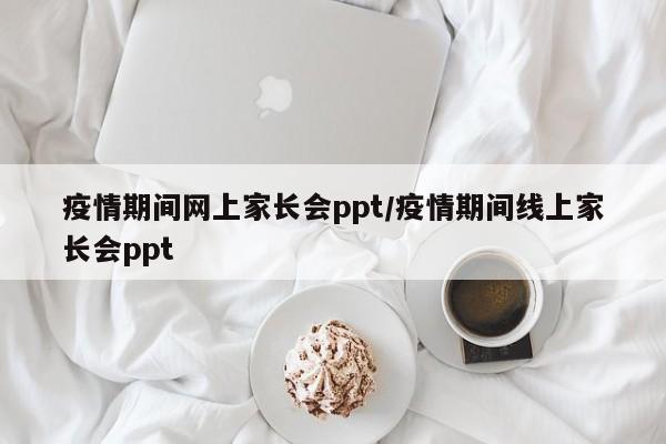 疫情期间网上家长会ppt/疫情期间线上家长会ppt