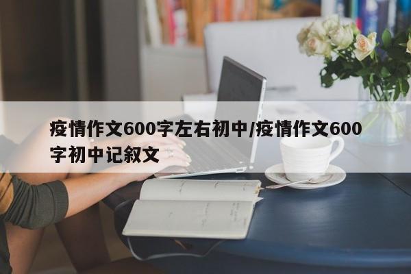 疫情作文600字左右初中/疫情作文600字初中记叙文