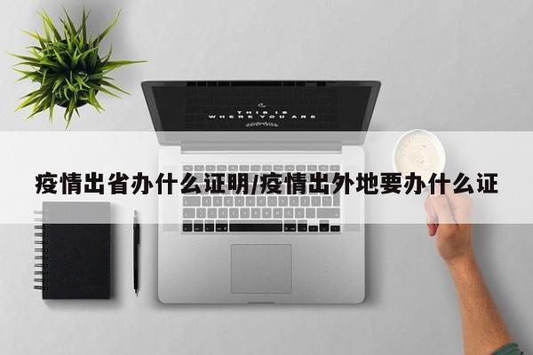 疫情出省办什么证明/疫情出外地要办什么证