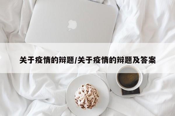 关于疫情的辩题/关于疫情的辩题及答案