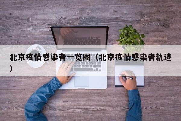北京疫情感染者一览图（北京疫情感染者轨迹）